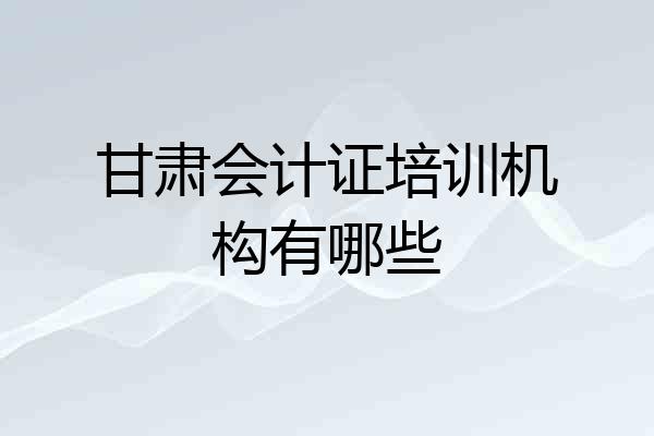 甘肃会计证培训机构有哪些