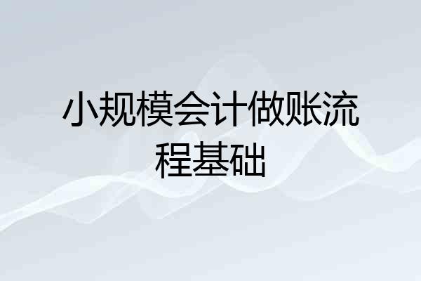 小规模会计做账流程基础
