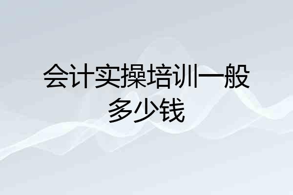 会计实操培训一般多少钱