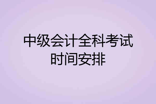 中级会计全科考试时间安排