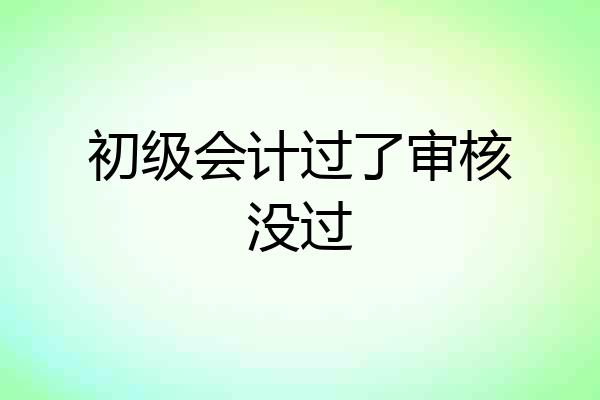初级会计过了审核没过