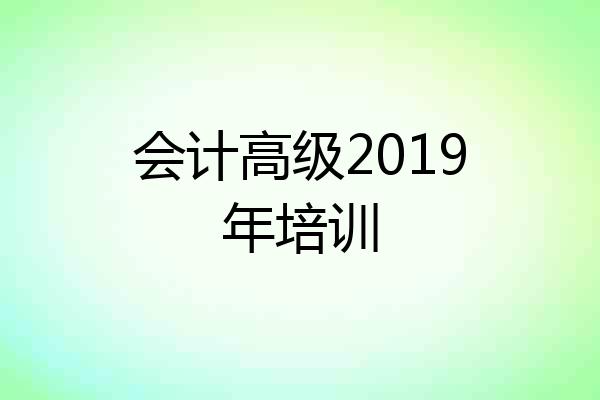 会计高级2019年培训