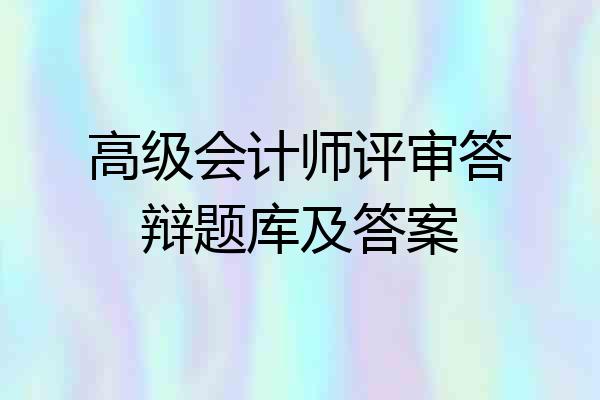 高级会计师评审答辩题库及答案