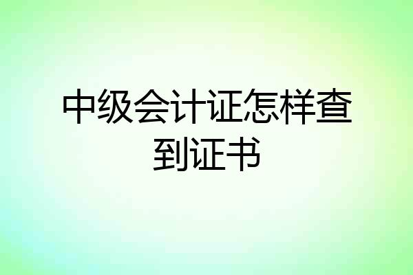 中级会计证怎样查到证书