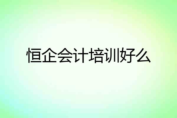 恒企会计培训好么