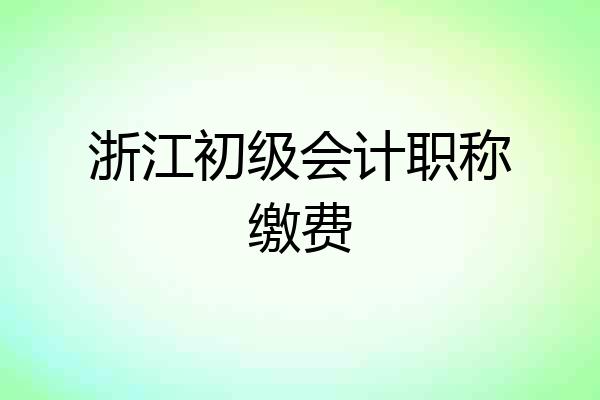 浙江初级会计职称缴费