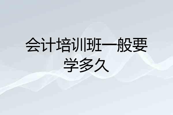 会计培训班一般要学多久