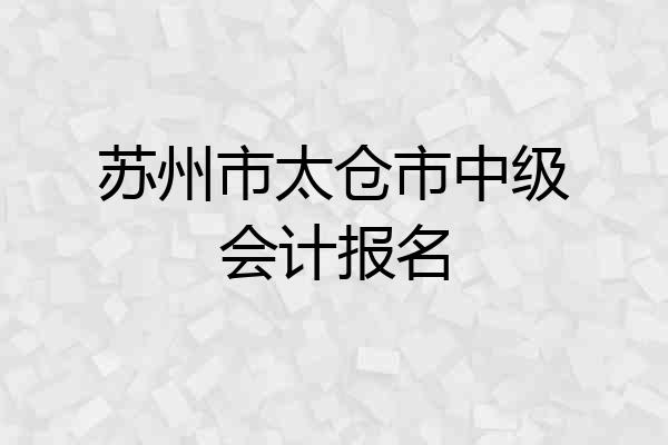 苏州市太仓市中级会计报名