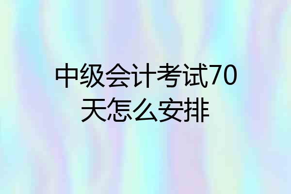 中级会计考试70天怎么安排