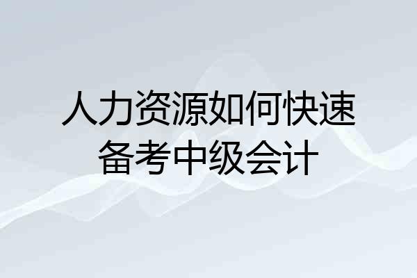 人力资源如何快速备考中级会计