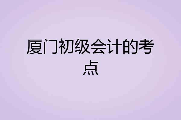 厦门初级会计的考点