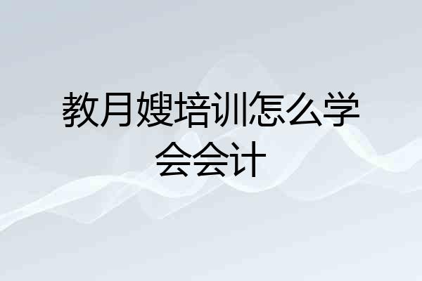 教月嫂培训怎么学会会计
