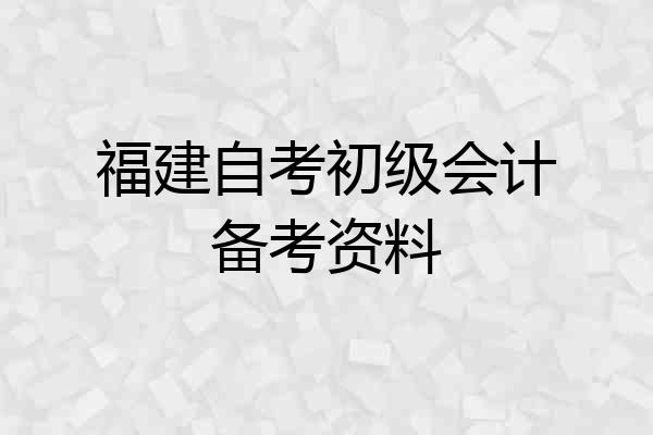福建自考初级会计备考资料