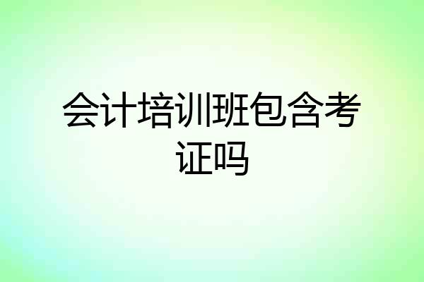 会计培训班包含考证吗