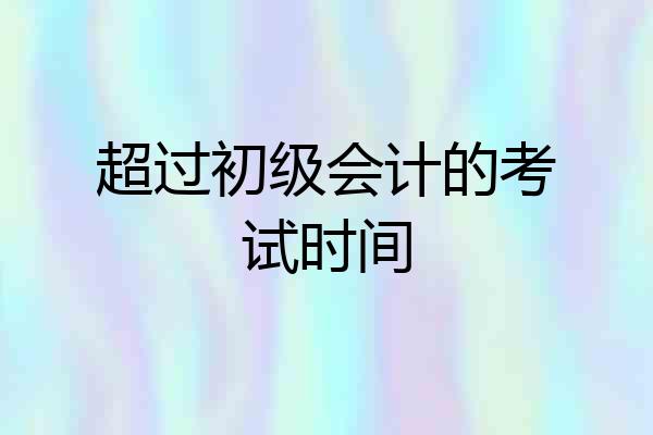 超过初级会计的考试时间