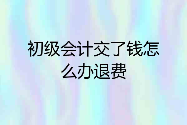 初级会计交了钱怎么办退费