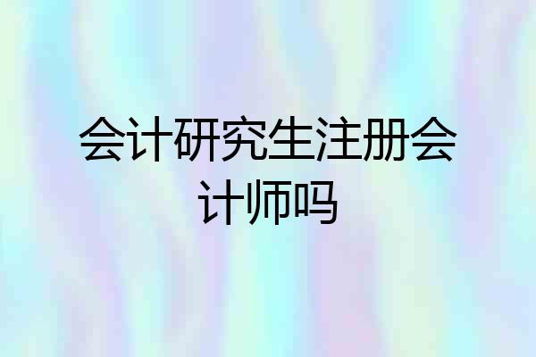 会计研究生注册会计师吗