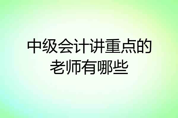 中级会计讲重点的老师有哪些