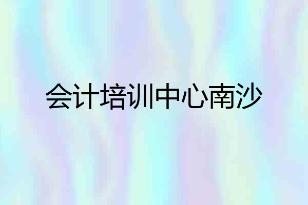 会计培训中心南沙