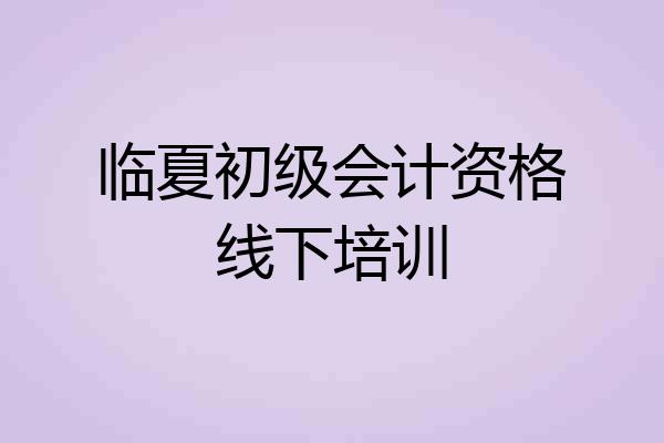 临夏初级会计资格线下培训