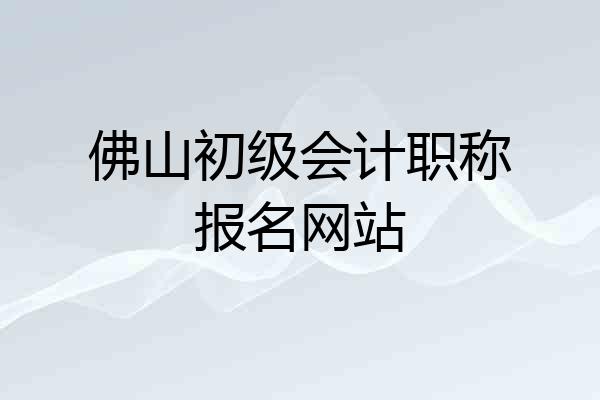 佛山初级会计职称报名网站