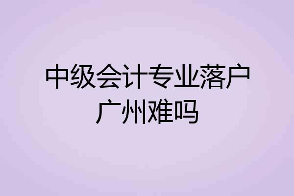 中级会计专业落户广州难吗