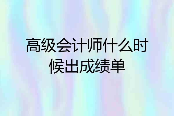 高级会计师什么时候出成绩单