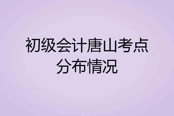 初级会计唐山考点分布情况