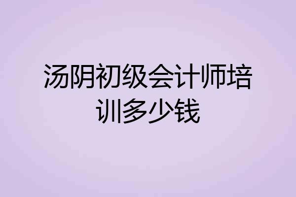 汤阴初级会计师培训多少钱