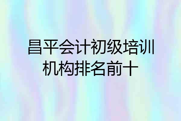 昌平会计初级培训机构排名前十