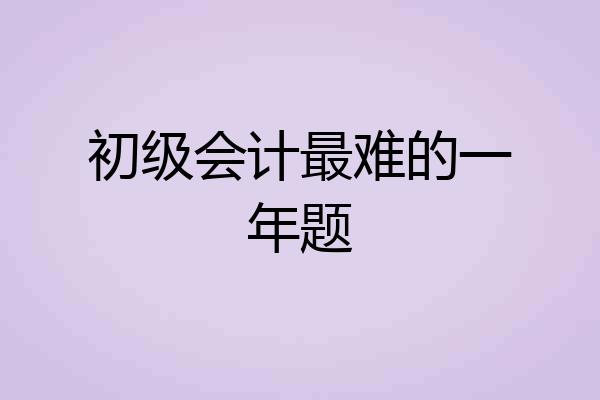 初级会计最难的一年题