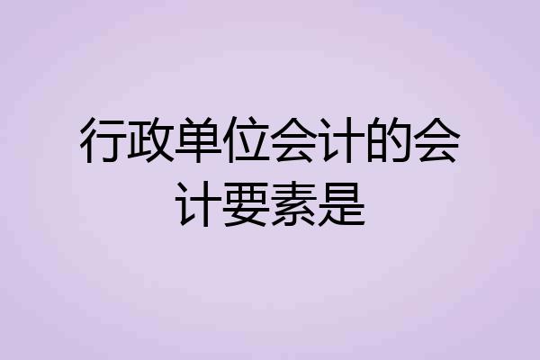 行政单位会计的会计要素是