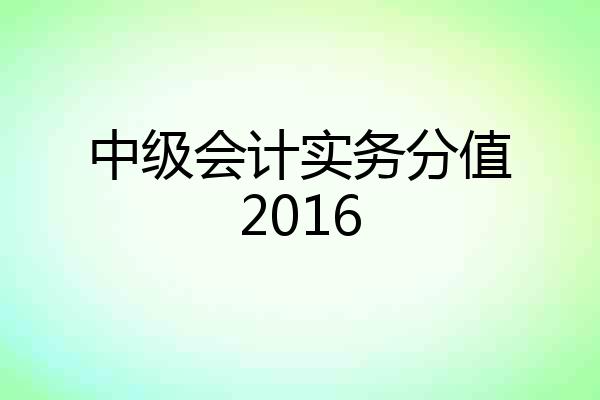 中级会计实务分值2016