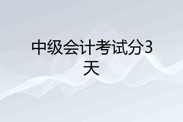 中级会计考试分3天