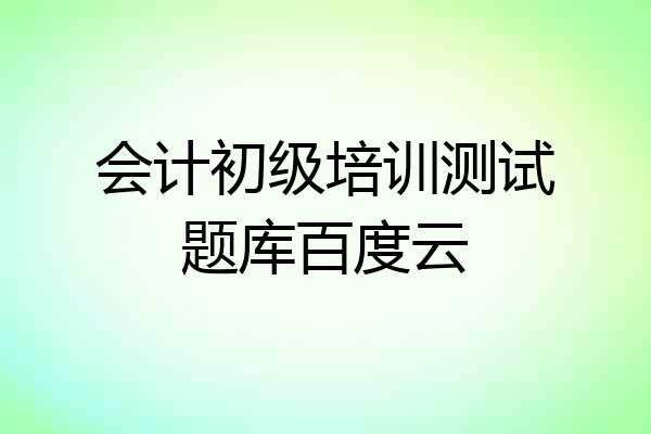 会计初级培训测试题库百度云