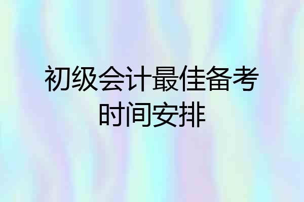 初级会计最佳备考时间安排