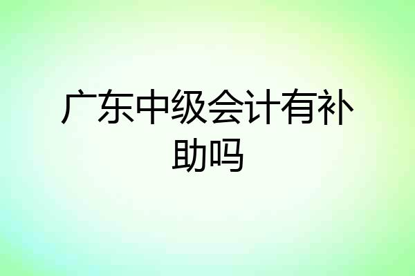 广东中级会计有补助吗