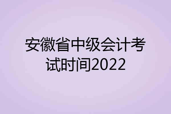 安徽省中级会计考试时间2022