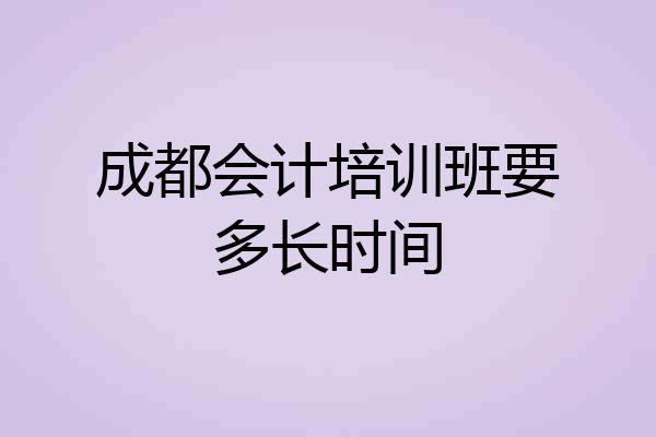 成都会计培训班要多长时间