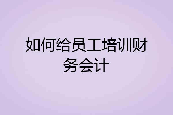 如何给员工培训财务会计