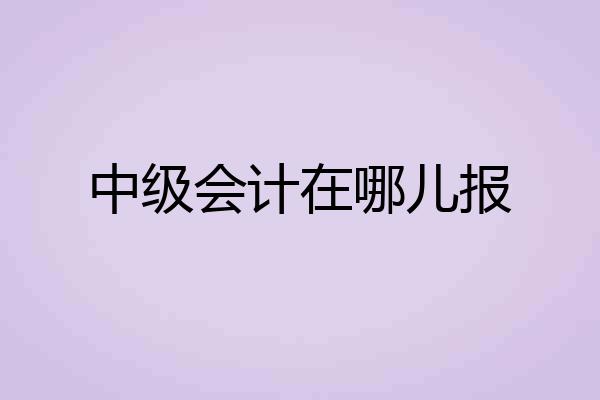 中级会计在哪儿报