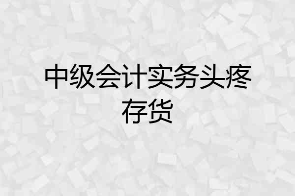 中级会计实务头疼存货