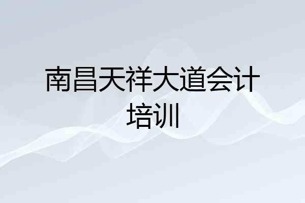 南昌天祥大道会计培训