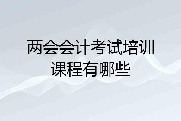 两会会计考试培训课程有哪些