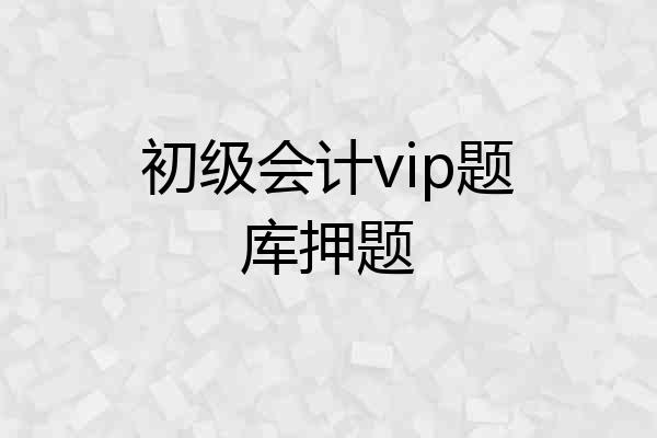 初级会计vip题库押题