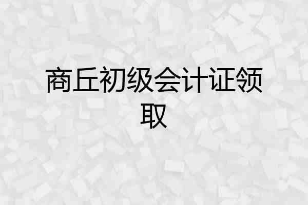 商丘初级会计证领取