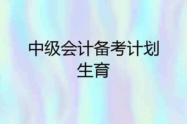 中级会计备考计划生育