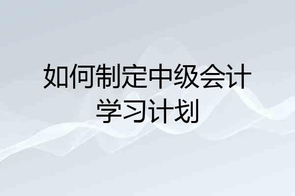 如何制定中级会计学习计划