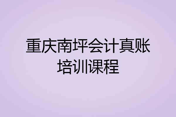重庆南坪会计真账培训课程