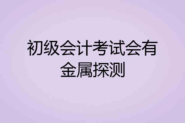 初级会计考试会有金属探测